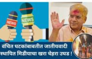 वंचित घटकांबाबतीत जातीयवादी प्रस्थापित मिडीयाचा खरा चेहरा उघड !